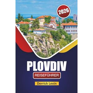 Levin, Derrick PLOVDIV REISEFÜHRER 2026: Entdecken Sie Bulgariens Top-Attraktionen, historische Sehenswürdigkeiten, lokale Kultur, Küche und wichtige Reisetipps Levin, Derrick PLOVDIV REISEFÜHRER 2026: Entdecken Sie Bulgariens Top-Attraktionen, historische Sehenswürdigkeiten, lokale Kultur, Küche und wichtige Reisetipps