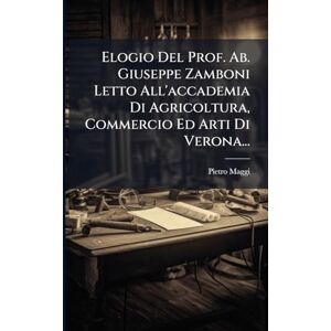 Maggi Elogio Del Prof. Ab. Giuseppe Zamboni Letto All'accademia Di Agricoltura, Commercio Ed Arti Di Verona... Maggi Elogio Del Prof. Ab. Giuseppe Zamboni Letto All'accademia Di Agricoltura, Commercio Ed Arti Di Verona...