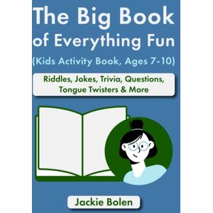 Bolen, Jackie The Big Book of Everything Fun (Kids Activity Book, Ages 7-10): Riddles, Jokes, Trivia, Questions, Tongue Twisters & More (Entertaining Books for Kids) Bolen, Jackie The Big Book of Everything Fun (Kids Activity Book, Ages 7-10): Riddles, Jokes, Trivia, Questions, Tongue Twisters & More (Entertaining Books for Kids)