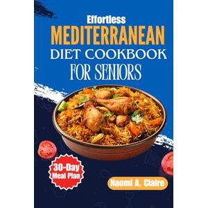 Claire, Naomi A. Effortless Mediterranean Diet Cookbook For Seniors: A Joyful Journey to Vibrant Living After 60 — Quick & Easy Recipes for Weight Loss, Longevity, and ... a Complete 30-Day Mediterranean Meal Plan Claire, Naomi A. Effortless Mediterranean Diet Cookbook For Seniors: A Joyful Journey to Vibrant Living After 60 — Quick & Easy Recipes for Weight Loss, Longevity, and ... a Complete 30-Day Mediterranean Meal Plan
