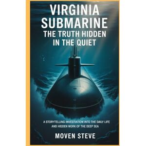 Steve, Moven Virginia Submarine, The Truth Hidden in the Quiet: A storytelling investigation into the daily life and hidden work of the deep sea Steve, Moven Virginia Submarine, The Truth Hidden in the Quiet: A storytelling investigation into the daily life and hidden work of the deep sea