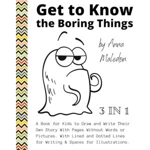 Maledon, Anna Get to Know the Boring Things: A Book for Kids to Draw and Write Their Own Story With Pages Without Pictures and No Words Dotted Lines & Spaces for Illustrations (Jolly Good Boring Things) Maledon, Anna Get to Know the Boring Things: A Book for Kids to Draw and Write Their Own Story With Pages Without Pictures and No Words Dotted Lines & Spaces for Illustrations (Jolly Good Boring Things)