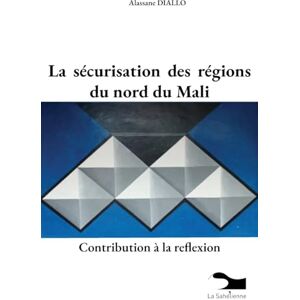 Diallo, Alassane La sécurisation des régions du nord du Mali Diallo, Alassane La sécurisation des régions du nord du Mali