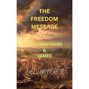 Coker, Callum THE FREEDOM MESSAGE: 1ST CORINTHIANS & JAMES Coker, Callum THE FREEDOM MESSAGE: 1ST CORINTHIANS & JAMES