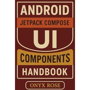 Rose, Onyx Android Jetpack Compose UI Components Handbook Rose, Onyx Android Jetpack Compose UI Components Handbook