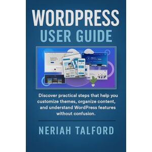 TALFORD, NERIAH WORDPRESS USER GUIDE: Discover practical steps that help you customize themes, organize content, and understand WordPress features without confusion. TALFORD, NERIAH WORDPRESS USER GUIDE: Discover practical steps that help you customize themes, organize content, and understand WordPress features without confusion.