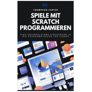 CARTER, THOMPSON Spiele mit Scratch programmieren: Eine unterhaltsame Einführung in die Programmierung für Kinder CARTER, THOMPSON Spiele mit Scratch programmieren: Eine unterhaltsame Einführung in die Programmierung für Kinder