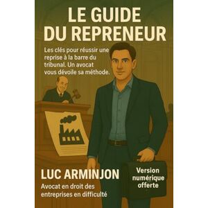 Arminjon, Luc LE GUIDE DU REPRENEUR: Les clés pour réussir une reprise à la barre du tribunal. Un avocat vous dévoile sa méthode. Arminjon, Luc LE GUIDE DU REPRENEUR: Les clés pour réussir une reprise à la barre du tribunal. Un avocat vous dévoile sa méthode.