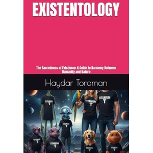 Toraman, Haydar EXISTENTOLOGY: The Sacredness of Existence: A Guide to Harmony Between Humanity and Nature Toraman, Haydar EXISTENTOLOGY: The Sacredness of Existence: A Guide to Harmony Between Humanity and Nature