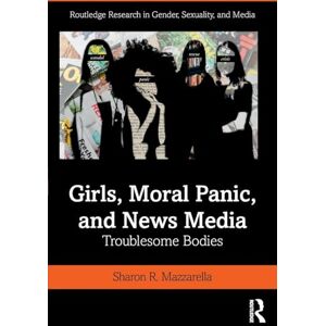 Mazzarella, Sharon Girls, Moral Panic and News Media: Troublesome Bodies (Routledge Research in Gender, Sexuality, and Media) Mazzarella, Sharon Girls, Moral Panic and News Media: Troublesome Bodies (Routledge Research in Gender, Sexuality, and Media)
