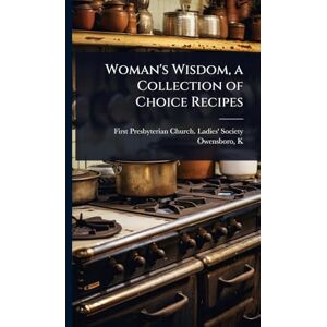 Presbyterian Church Ladies' Society Woman's Wisdom, a Collection of Choice Recipes Presbyterian Church Ladies' Society Woman's Wisdom, a Collection of Choice Recipes