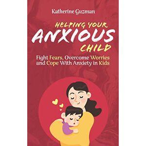 Guzman, Katherine Helping Your Anxious Child: Fight Fears, Overcome Worries, and Cope with Anxiety in Kids Guzman, Katherine Helping Your Anxious Child: Fight Fears, Overcome Worries, and Cope with Anxiety in Kids