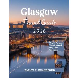 K. Bransford, Elliot Glasgow Travel Guide 2026: Discover Scotland's Vibrant City of Culture and Creativity K. Bransford, Elliot Glasgow Travel Guide 2026: Discover Scotland's Vibrant City of Culture and Creativity