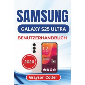 Colter, Grayson SAMSUNG Galaxy S25 Ultra BENUTZERHANDBUCH 2026: Personalisierung, intelligente KI-Funktionen, Fotobearbeitung, Sicherheitsmanagement und ... ein nahtloses und sicheres mobiles Erlebnis Colter, Grayson SAMSUNG Galaxy S25 Ultra BENUTZERHANDBUCH 2026: Personalisierung, intelligente KI-Funktionen, Fotobearbeitung, Sicherheitsmanagement und ... ein nahtloses und sicheres mobiles Erlebnis