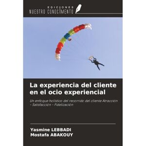 LEBBADI, Yasmine La experiencia del cliente en el ocio experiencial: Un enfoque holístico del recorrido del cliente Atracción Satisfacción Fidelización LEBBADI, Yasmine La experiencia del cliente en el ocio experiencial: Un enfoque holístico del recorrido del cliente Atracción Satisfacción Fidelización