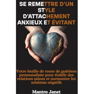 Janet, Mantro Se remettre d'un style d'attachement anxieux et évitant: Votre feuille de route de guérison personnalisée pour établir des relations saines et surmonter les schémas négatifs Janet, Mantro Se remettre d'un style d'attachement anxieux et évitant: Votre feuille de route de guérison personnalisée pour établir des relations saines et surmonter les schémas négatifs