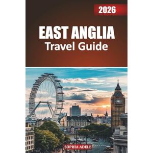 Adele, Sophia EAST ANGLIA TRAVEL GUIDE 2026: From the Norfolk Broads to Cambridge Streets: A Journey Through Cathedrals, Coastlines, and Countryside Charm Adele, Sophia EAST ANGLIA TRAVEL GUIDE 2026: From the Norfolk Broads to Cambridge Streets: A Journey Through Cathedrals, Coastlines, and Countryside Charm