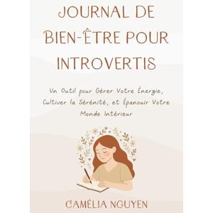 Camélia nguyen Journal de Bien-Être pour Introvertis: Un Outil pour Gérer Votre Énergie, Cultiver la Sérénité, et Épanouir Votre Monde Intérieur Camélia nguyen Journal de Bien-Être pour Introvertis: Un Outil pour Gérer Votre Énergie, Cultiver la Sérénité, et Épanouir Votre Monde Intérieur