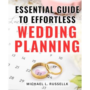 Russellk, Michael L. Essential Guide to Effortless Wedding Planning: The Ultimate Handbook for Easy and Stress-Free Wedding Preparation Made Simple and Efficient Russellk, Michael L. Essential Guide to Effortless Wedding Planning: The Ultimate Handbook for Easy and Stress-Free Wedding Preparation Made Simple and Efficient