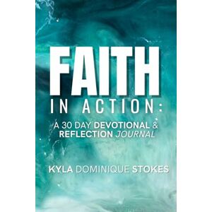 Stokes, Kyla Dominique Faith In Action: A 30 Day Devotional and Reflection Journal Stokes, Kyla Dominique Faith In Action: A 30 Day Devotional and Reflection Journal