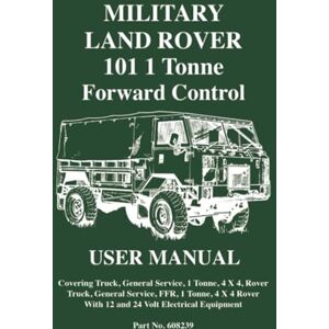 Jaguar Land Rover Limited MILITARY LAND ROVER 101 1 TONNE FORWARD CONTROL USER MANUAL: Part No. 608239 Issue 2 (Official Handbooks) Jaguar Land Rover Limited MILITARY LAND ROVER 101 1 TONNE FORWARD CONTROL USER MANUAL: Part No. 608239 Issue 2 (Official Handbooks)