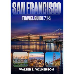 Wilkerson, Walter L. San Francisco Travel Guide 2025: Discover iconic landmarks and top experiences in the Heart of California Wilkerson, Walter L. San Francisco Travel Guide 2025: Discover iconic landmarks and top experiences in the Heart of California