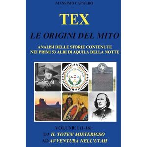 Capalbo, Massimo Tex. Le origini del mito: Analisi delle storie contenute nei primi 53 albi di Aquila della Notte Volume I (1-16): da Il totem misterioso ad Avventura nell'Utah Capalbo, Massimo Tex. Le origini del mito: Analisi delle storie contenute nei primi 53 albi di Aquila della Notte Volume I (1-16): da Il totem misterioso ad Avventura nell'Utah