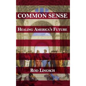 Lingsch, Rod COMMON SENSE: Healing America's Future Lingsch, Rod COMMON SENSE: Healing America's Future