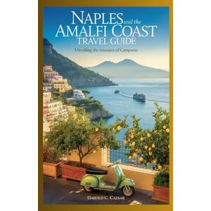 Caesar, Harold C. Naples and the Amalfi Coast Travel Guide: “Unveiling the Treasures of Campania Caesar, Harold C. Naples and the Amalfi Coast Travel Guide: “Unveiling the Treasures of Campania