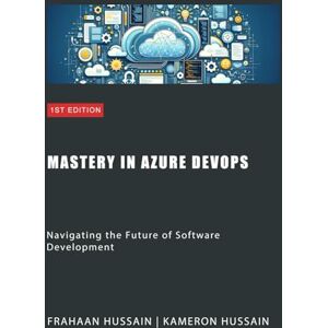 Hussain, Kameron Mastery in Azure DevOps: Navigating the Future of Software Development Hussain, Kameron Mastery in Azure DevOps: Navigating the Future of Software Development