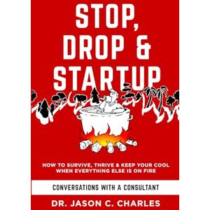 Charles, Dr. Jason C. Stop Drop & Startup: How to Survive, Thrive and Keep Your Cool When Everything Else Is on Fire Charles, Dr. Jason C. Stop Drop & Startup: How to Survive, Thrive and Keep Your Cool When Everything Else Is on Fire