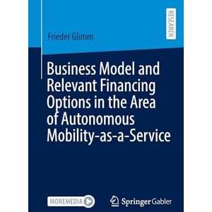 Glimm, Frieder Business Model and Relevant Financing Options in the Area of Autonomous Mobility-as-a-Service Glimm, Frieder Business Model and Relevant Financing Options in the Area of Autonomous Mobility-as-a-Service