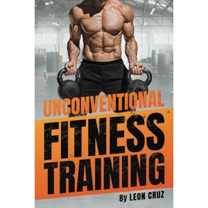 Cruz, Leon UNCONVENTIONAL FITNESS TRAINING FOR STRENGTH, FITNESS AND MUSCLE BUILDING: THIS IS THE ULTIMATE GUIDE TO UNCONVENTIONAL AND FUNCTIONAL FITNESS TRAINING Cruz, Leon UNCONVENTIONAL FITNESS TRAINING FOR STRENGTH, FITNESS AND MUSCLE BUILDING: THIS IS THE ULTIMATE GUIDE TO UNCONVENTIONAL AND FUNCTIONAL FITNESS TRAINING