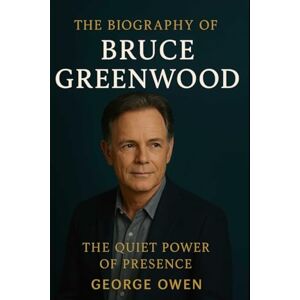 OWEN, GEORGE THE BIOGRAPHY OF BRUCE GREENWOOD: THE QUIET POWER OF PRESENCE OWEN, GEORGE THE BIOGRAPHY OF BRUCE GREENWOOD: THE QUIET POWER OF PRESENCE