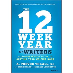 Thrall, A. Trevor The 12 Week Year for Writers: A Comprehensive Guide to Getting Your Writing Done Thrall, A. Trevor The 12 Week Year for Writers: A Comprehensive Guide to Getting Your Writing Done