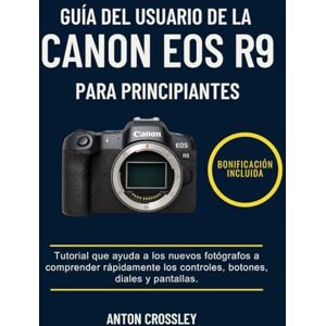 Crossley, Anton GUÍA DEL USUARIO DE LA CANON EOS R9 PARA PRINCIPIANTES: Tutorial que ayuda a los nuevos fotógrafos a comprender rápidamente los controles, botones, diales y pantallas. Crossley, Anton GUÍA DEL USUARIO DE LA CANON EOS R9 PARA PRINCIPIANTES: Tutorial que ayuda a los nuevos fotógrafos a comprender rápidamente los controles, botones, diales y pantallas.