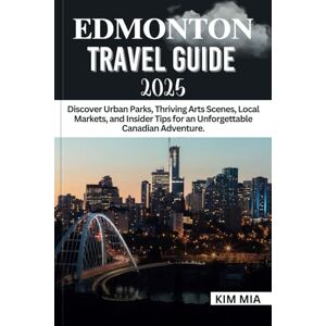 Mia, Kim EDMONTON TRAVEL GUIDE 2025: Discover Urban Parks, Thriving Arts Scenes, Local Markets, and Insider Tips for an Unforgettable Canadian Adventure. Mia, Kim EDMONTON TRAVEL GUIDE 2025: Discover Urban Parks, Thriving Arts Scenes, Local Markets, and Insider Tips for an Unforgettable Canadian Adventure.