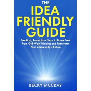 McCray, Becky The Idea Friendly Guide: Practical, Immediate Steps to Break Free from Old-Way Thinking and Transform Your Community’s Future McCray, Becky The Idea Friendly Guide: Practical, Immediate Steps to Break Free from Old-Way Thinking and Transform Your Community’s Future