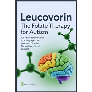 Harrington, Tiffany A. Leucovorin: The Folate Therapy For Autism: A Comprehensive Guide to Managing Autism Spectrum Disorder Through Nutritional Support Harrington, Tiffany A. Leucovorin: The Folate Therapy For Autism: A Comprehensive Guide to Managing Autism Spectrum Disorder Through Nutritional Support