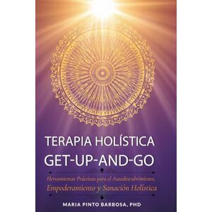 Barbosa PhD, Maria Pinto Terapia Holística Get Up And Go: Herramientas prácticas para el autodescubrimiento, el empoderamiento y la sanación holística: 4 (Maria Barbosa) Barbosa PhD, Maria Pinto Terapia Holística Get Up And Go: Herramientas prácticas para el autodescubrimiento, el empoderamiento y la sanación holística: 4 (Maria Barbosa)