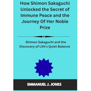 JONES, EMMANUEL J. How Shimon Sakaguchi Unlocked the Secret of Immune Peace and the Journey Of Her Noble Prize: Shimon Sakaguchi and the Discovery of Life’s Quiet Balance JONES, EMMANUEL J. How Shimon Sakaguchi Unlocked the Secret of Immune Peace and the Journey Of Her Noble Prize: Shimon Sakaguchi and the Discovery of Life’s Quiet Balance