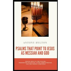 Hylton, Antony Psalms That Point to Jesus as Messiah and God: Seeing Jesus in the Psalms: Prophecies Fulfilled, Faith Strengthened, and the Gospel Foretold (Reflecting on the Bible for Everyone) Hylton, Antony Psalms That Point to Jesus as Messiah and God: Seeing Jesus in the Psalms: Prophecies Fulfilled, Faith Strengthened, and the Gospel Foretold (Reflecting on the Bible for Everyone)