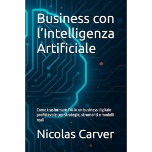 Carver, Nicolas Business con l’Intelligenza Artificiale: Come trasformare l’AI in un business digitale profittevole con strategie, strumenti e modelli reali Carver, Nicolas Business con l’Intelligenza Artificiale: Come trasformare l’AI in un business digitale profittevole con strategie, strumenti e modelli reali