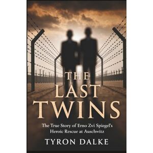 Dalke, Tyron The Last Twins: The True Story of Erno Zvi Spiegel's Heroic Rescue at Auschwitz Dalke, Tyron The Last Twins: The True Story of Erno Zvi Spiegel's Heroic Rescue at Auschwitz