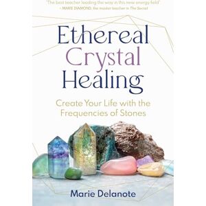 Delanote, Marie Ethereal Crystal Healing: Create Your Life with the Frequencies of Stones Delanote, Marie Ethereal Crystal Healing: Create Your Life with the Frequencies of Stones