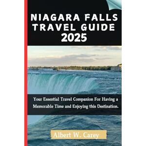Carey, Albert W. NIAGARA FALLS TRAVEL GUIDE 2025: Your Essential Travel Companion For Having a Memorable Time and Enjoying this Destination. ("Wanderlust Adventures: Discovering the World's Best Destinations") Carey, Albert W. NIAGARA FALLS TRAVEL GUIDE 2025: Your Essential Travel Companion For Having a Memorable Time and Enjoying this Destination. ("Wanderlust Adventures: Discovering the World's Best Destinations")