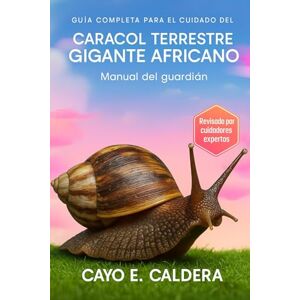 CALDERA, CAYO E. Guía completa para el cuidado del caracol terrestre gigante africano: Manual del guardián CALDERA, CAYO E. Guía completa para el cuidado del caracol terrestre gigante africano: Manual del guardián