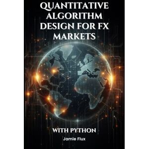 Flux, Jamie Quantitative Algorithm Design for FX Markets: Building High-Frequency Trading Systems With Python (The Artificial Edge: Quantitative Trading Strategies with Python) Flux, Jamie Quantitative Algorithm Design for FX Markets: Building High-Frequency Trading Systems With Python (The Artificial Edge: Quantitative Trading Strategies with Python)
