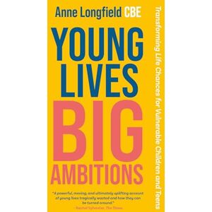 Longfield, Anne Young Lives, Big Ambitions: Transforming Life Chances for Vulnerable Children and Teens Longfield, Anne Young Lives, Big Ambitions: Transforming Life Chances for Vulnerable Children and Teens