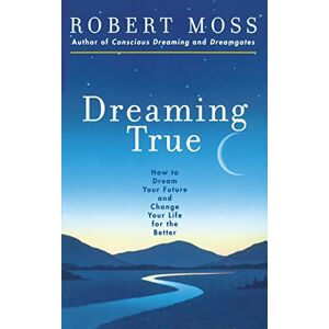 Moss, Robert Dreaming True: How to Dream Your Future and Change Your Life for the Better Moss, Robert Dreaming True: How to Dream Your Future and Change Your Life for the Better